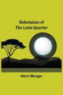 Bohemians of the Latin Quarter di Henri Murger edito da Alpha Editions