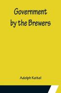 Government by the Brewers di Adolph Keitel edito da Alpha Editions