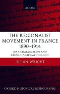The Regionalist Movement in France 1890-1914: Jean Charles-Brun and French Political Thought di Julian Wright, N. J. G. Wright edito da OXFORD UNIV PR