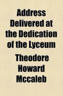 Address Delivered At The Dedication Of The Lyceum di Theodore Howard McCaleb edito da General Books Llc