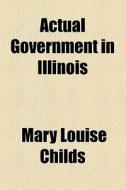 Actual Government In Illinois di Mary Louise Childs edito da General Books Llc