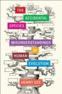 The Accidental Species: Misunderstandings of Human Evolution di Henry Gee edito da UNIV OF CHICAGO PR