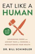 Eat Like a Human: Nourishing Foods and Ancient Ways of Cooking to Revolutionize Your Health di Bill Schindler edito da LITTLE BROWN & CO