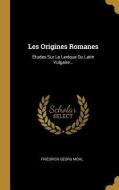 Les Origines Romanes: Études Sur Le Lexique Du Latin Vulgaire... di Friedrich Georg Mohl edito da WENTWORTH PR