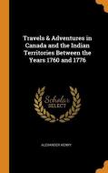 Travels And Adventures In Canada And The Indian Territories, Between The Years 1760 And 1776 di Alexander Henry edito da Franklin Classics Trade Press