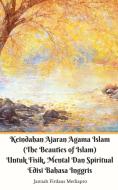 Ebook Keindahan Ajaran Agama Islam (The Beauties of Islam) Untuk Fisik, Mental Dan Spiritual Edisi Bahasa Inggris di Jannah Firdaus Mediapro edito da Jannah Firdaus Mediapro Studio