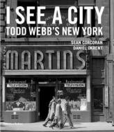 I See A City: Todd Webb's New York di Todd Webb, Sean Corcoran, Daniel Okrent edito da Thames & Hudson Ltd