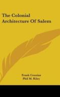 The Colonial Architecture Of Salem di FRANK COUSINS edito da Kessinger Publishing