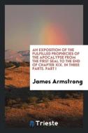 An Exposition of the Fulfilled Prophecies of the Apocalypse from the First Seal to the End of Chapter XIX. In Three Part di James Armstrong edito da Trieste Publishing