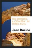 The Suitors. a Comedy, in Three Acts di J. Racine edito da LIGHTNING SOURCE INC