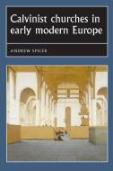 Calvinist Churches in Early Modern Europe di Professor Andrew Spicer edito da Manchester University Press
