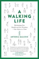 A Walking Life: Reclaiming Our Health and Our Freedom One Step at a Time di Antonia Malchik edito da DA CAPO PR INC