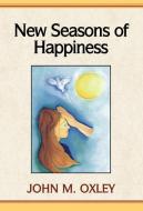 New Seasons Of Happiness di John M Oxley, John Oxley edito da Xlibris Corporation