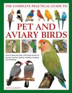 The Complete Practical Guide to Pet and Aviary Birds: How to Keep Pet Birds: With Expert Advice on Buying, Housing, Feed di David Alderton edito da LORENZ BOOKS