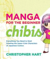 Manga For The Beginner Chibis di Christopher Hart edito da Watson-Guptill Publications