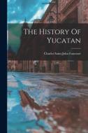 The History Of Yucatan di Charles Saint-John Fancourt edito da LEGARE STREET PR