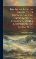 The Stone Reefs Of Brazil, Their Geological And Geographical Relations, With A Chapter On The Coral Reefs di John Casper Branner edito da Legare Street Press