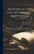 Memoirs of the Life of Colonel Hutchinson ..: With Original Anecdotes of Many of the Most Distinguished of His Contemporaries and a Summary Review of di Lucy Hutchinson, Julius Hutchinson edito da LEGARE STREET PR