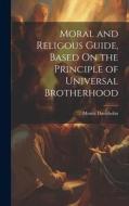 Moral and Religous Guide, Based On the Principle of Universal Brotherhood di Moritz Davidsohn edito da LEGARE STREET PR