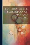 Text-book Of The Embryology Of Man And Mammals di Oscar Hertwig edito da LEGARE STREET PR