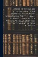 The History of the Works of the Learned, or An Impartial Account of Books Lately Printed in all Parts of Europe: With a Particular Relation of the Sta di Anonymous edito da LEGARE STREET PR