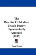 The Beauties of Modern British Poetry: Systematically Arranged (1852) di David Grant edito da Kessinger Publishing