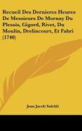 Recueil Des Dernieres Heures de Messieurs de Mornay Du Plessis, Gigord, Rivet, Du Moulin, Drelincourt, Et Fabri (1740) di Jean Jacob Salchli edito da Kessinger Publishing