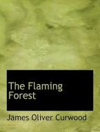 The Flaming Forest di James Oliver Curwood edito da Bibliolife