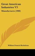 Great American Industries V3: Manufactures (1900) di William Francis Rocheleau edito da Kessinger Publishing