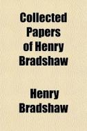 Collected Papers Of Henry Bradshaw di Henry Bradshaw edito da General Books Llc