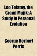 Leo Tolstoy, The Grand Mujik; A Study In di George Herbert Perris edito da General Books