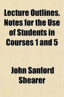 Lecture Outlines. Notes For The Use Of S di John Sanford Shearer edito da General Books