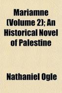 Mariamne Volume 2 ; An Historical Novel di Nathaniel Ogle edito da General Books
