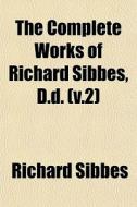The Complete Works Of Richard Sibbes, D.d. (v.2) di Richard Sibbes edito da General Books Llc