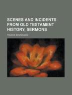 Scenes and Incidents from Old Testament History, Sermons di Francis Bourdillon edito da Rarebooksclub.com