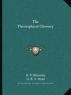 The Theosophical Glossary di Helene Petrovna Blavatsky, G. R. S. Mead edito da Kessinger Publishing