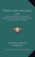 Ethics and Natural Law: A Reconstructive Review of Moral Philosophy Applied to the Rational Art of Living di George Lansing Raymond edito da Kessinger Publishing