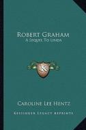 Robert Graham: A Sequel to Linda a Sequel to Linda di Caroline Lee Hentz edito da Kessinger Publishing