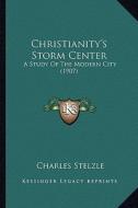 Christianity's Storm Center: A Study of the Modern City (1907) di Charles Stelzle edito da Kessinger Publishing