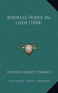 Andreas Hofer Im Liede (1884) di Ludwig August Frankl edito da Kessinger Publishing