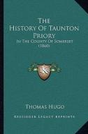 The History of Taunton Priory: In the County of Somerset (1860) di Thomas Hugo edito da Kessinger Publishing