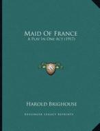 Maid of France: A Play in One Act (1917) di Harold Brighouse edito da Kessinger Publishing
