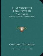 Il Sepolcreto Primitivo Di Baldaria: Presso Cologna Veneta (1897) di Gherardo Ghirardini edito da Kessinger Publishing