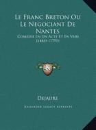 Le Franc Breton Ou Le Negociant de Nantes: Comedie En Un Acte Et En Vers Libres (1791) di Dejaure edito da Kessinger Publishing