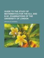 Guide to the Study of Mathematics for the B.A. and B.SC. Examinations of the University of London di Arthur Lee Sparkes edito da Rarebooksclub.com