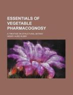 Essentials of Vegetable Pharmacognosy; A Treatise on Structural Botany di Henry Hurd Rusby edito da Rarebooksclub.com