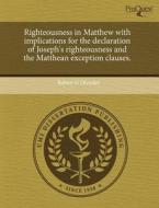 Righteousness In Matthew With Implications For The Declaration Of Joseph\'s Righteousness And The Matthean Exception Clauses. di Robert G Olender edito da Proquest, Umi Dissertation Publishing