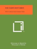 Log Camps and Cabins: How to Build and Furnish Them edito da Literary Licensing, LLC