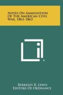 Notes on Ammunition of the American Civil War, 1861-1865 di Berkeley R. Lewis edito da Literary Licensing, LLC