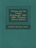 Women and the Trades, Pittsburgh, 1907-1908 di Elizabeth Beardsley Butler edito da Nabu Press